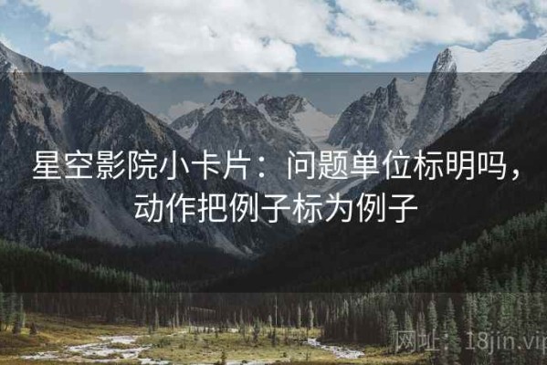 星空影院小卡片：问题单位标明吗，动作把例子标为例子