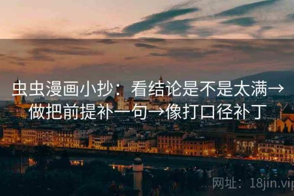 虫虫漫画小抄：看结论是不是太满→做把前提补一句→像打口径补丁