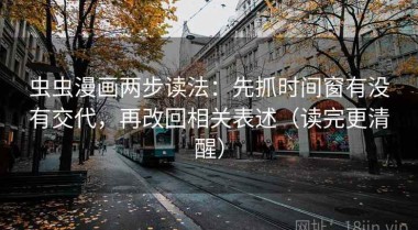虫虫漫画两步读法：先抓时间窗有没有交代，再改回相关表述（读完更清醒）