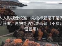 人人影视像校准：先校标题是不是先给答案，再把导语拆成两句（不费劲但管用）