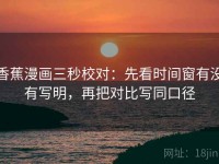 香蕉漫画三秒校对：先看时间窗有没有写明，再把对比写同口径