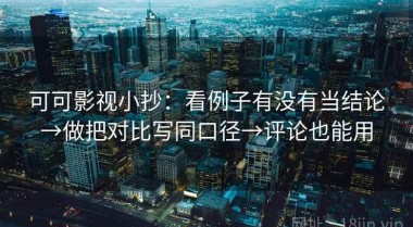 可可影视小抄：看例子有没有当结论→做把对比写同口径→评论也能用