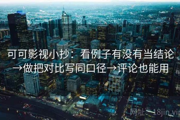 可可影视小抄：看例子有没有当结论→做把对比写同口径→评论也能用