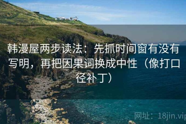 韩漫屋两步读法：先抓时间窗有没有写明，再把因果词换成中性（像打口径补丁）
