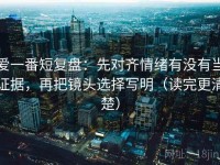 爱一番短复盘：先对齐情绪有没有当证据，再把镜头选择写明（读完更清楚）