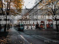 欧乐影院体检小卡：问题对象是不是说得明，动作改成假设句，提示读完更清楚