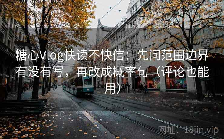 糖心Vlog快读不快信：先问范围边界有没有写，再改成概率句（评论也能用）
