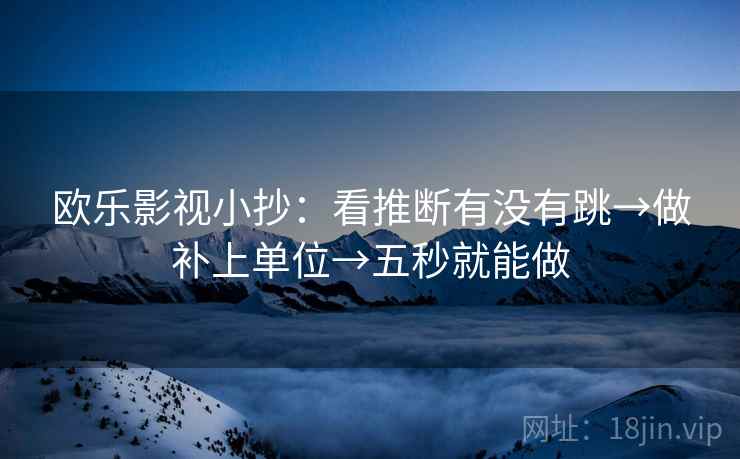 欧乐影视小抄：看推断有没有跳→做补上单位→五秒就能做