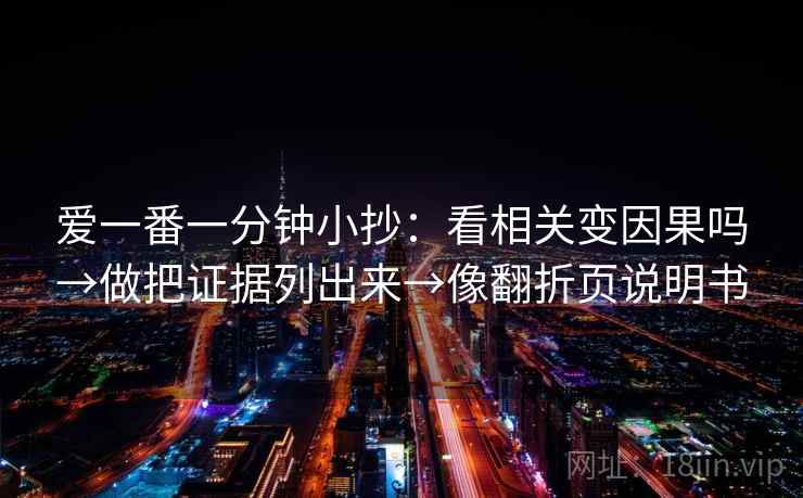 爱一番一分钟小抄：看相关变因果吗→做把证据列出来→像翻折页说明书