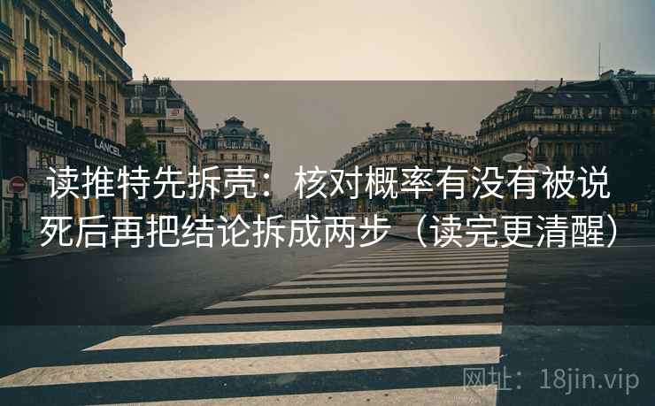 读推特先拆壳：核对概率有没有被说死后再把结论拆成两步（读完更清醒）