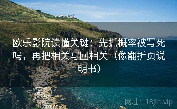 欧乐影院读懂关键：先抓概率被写死吗，再把相关写回相关（像翻折页说明书）