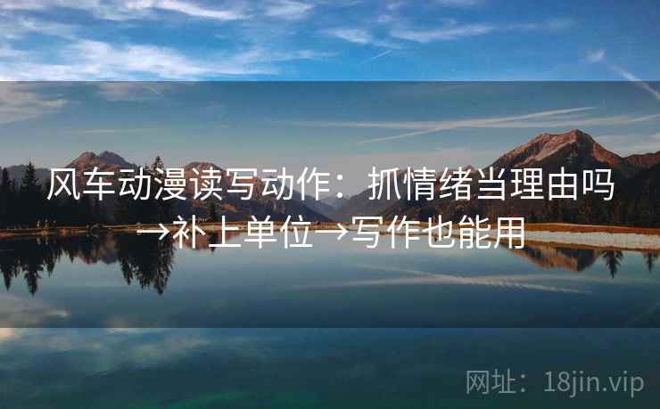 风车动漫读写动作：抓情绪当理由吗→补上单位→写作也能用