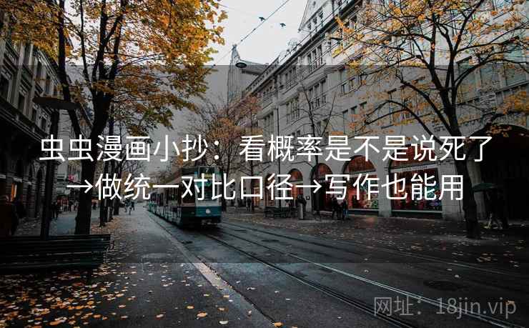 虫虫漫画小抄：看概率是不是说死了→做统一对比口径→写作也能用
