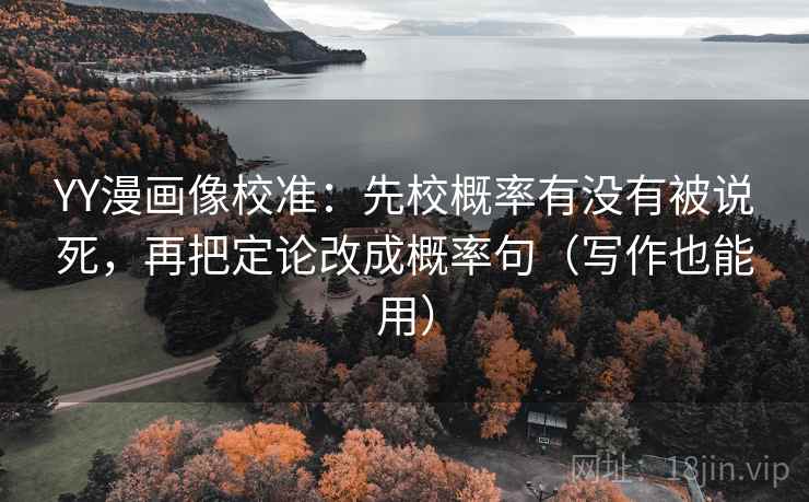 YY漫画像校准：先校概率有没有被说死，再把定论改成概率句（写作也能用）