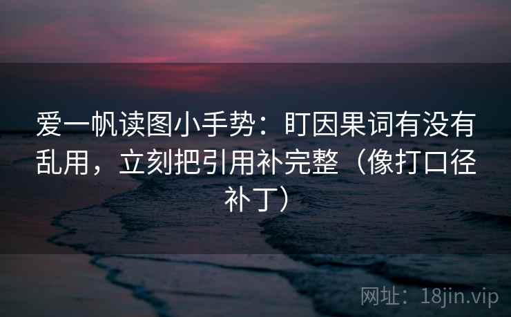 爱一帆读图小手势：盯因果词有没有乱用，立刻把引用补完整（像打口径补丁）