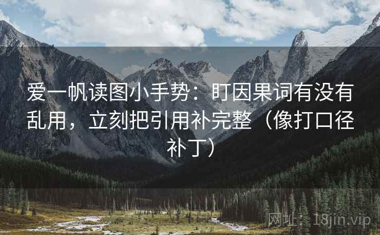 爱一帆读图小手势：盯因果词有没有乱用，立刻把引用补完整（像打口径补丁）