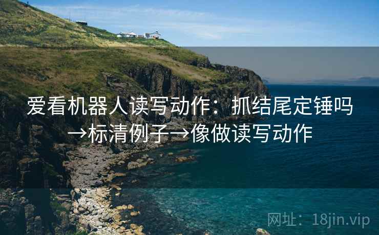 爱看机器人读写动作：抓结尾定锤吗→标清例子→像做读写动作