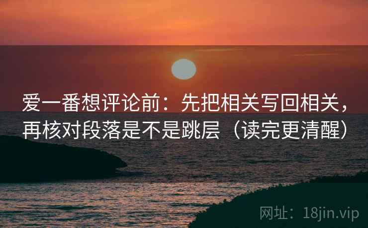 爱一番想评论前：先把相关写回相关，再核对段落是不是跳层（读完更清醒）
