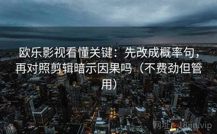 欧乐影视看懂关键：先改成概率句，再对照剪辑暗示因果吗（不费劲但管用）