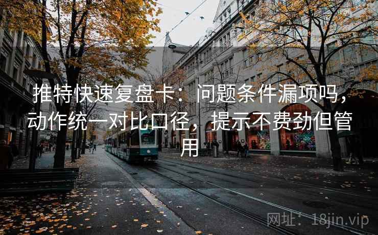 推特快速复盘卡：问题条件漏项吗，动作统一对比口径，提示不费劲但管用