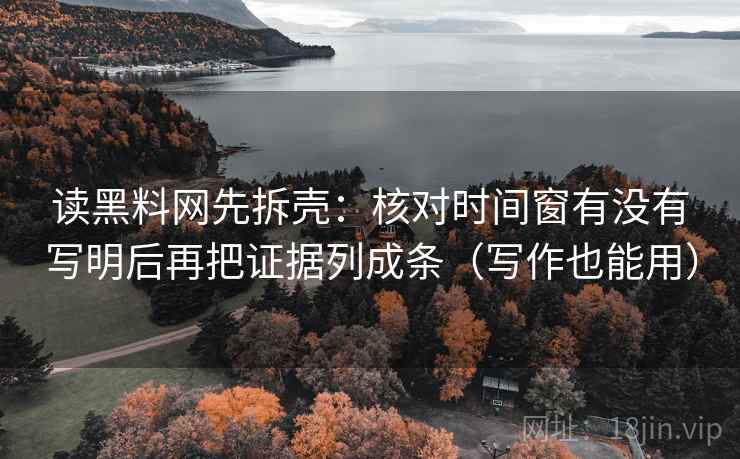 读黑料网先拆壳：核对时间窗有没有写明后再把证据列成条（写作也能用）