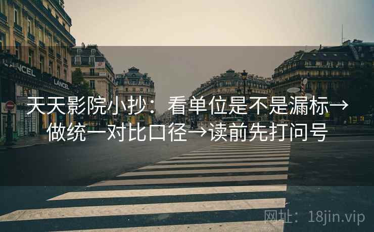 天天影院小抄：看单位是不是漏标→做统一对比口径→读前先打问号