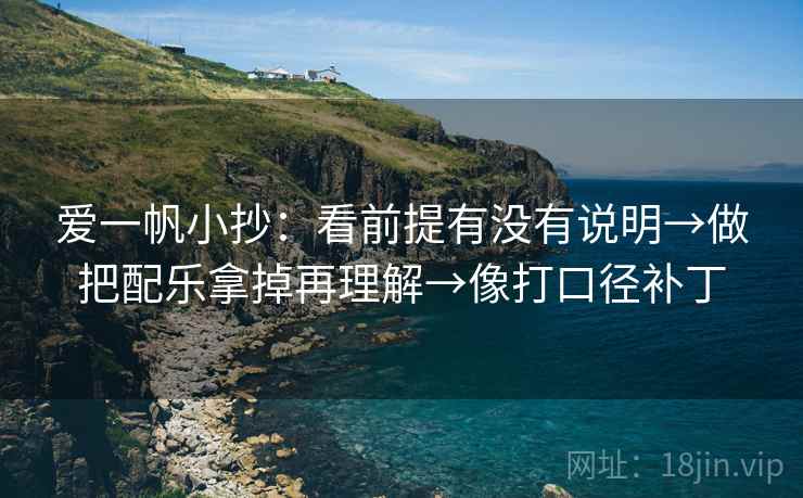爱一帆小抄：看前提有没有说明→做把配乐拿掉再理解→像打口径补丁