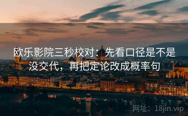 欧乐影院三秒校对：先看口径是不是没交代，再把定论改成概率句