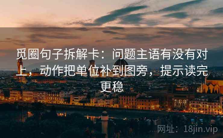觅圈句子拆解卡：问题主语有没有对上，动作把单位补到图旁，提示读完更稳