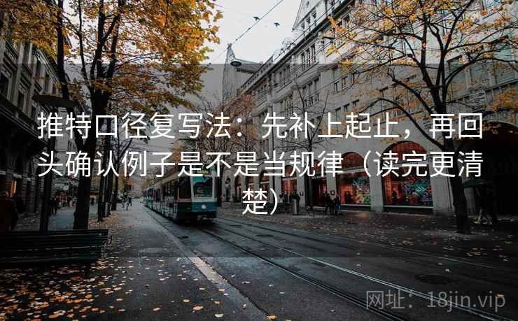推特口径复写法：先补上起止，再回头确认例子是不是当规律（读完更清楚）
