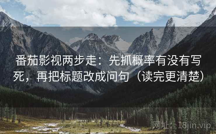 番茄影视两步走：先抓概率有没有写死，再把标题改成问句（读完更清楚）