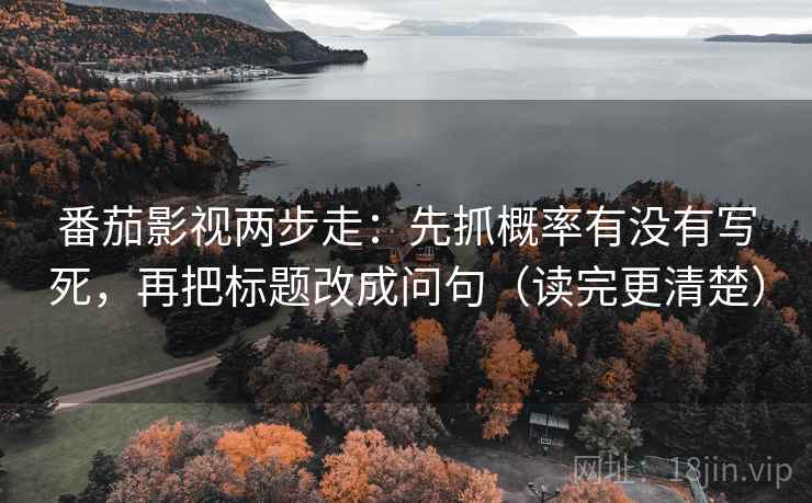 番茄影视两步走：先抓概率有没有写死，再把标题改成问句（读完更清楚）