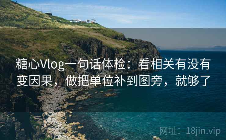 糖心Vlog一句话体检：看相关有没有变因果，做把单位补到图旁，就够了