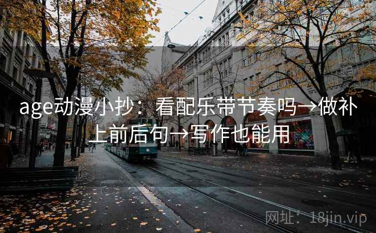 age动漫小抄：看配乐带节奏吗→做补上前后句→写作也能用