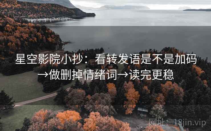 星空影院小抄：看转发语是不是加码→做删掉情绪词→读完更稳
