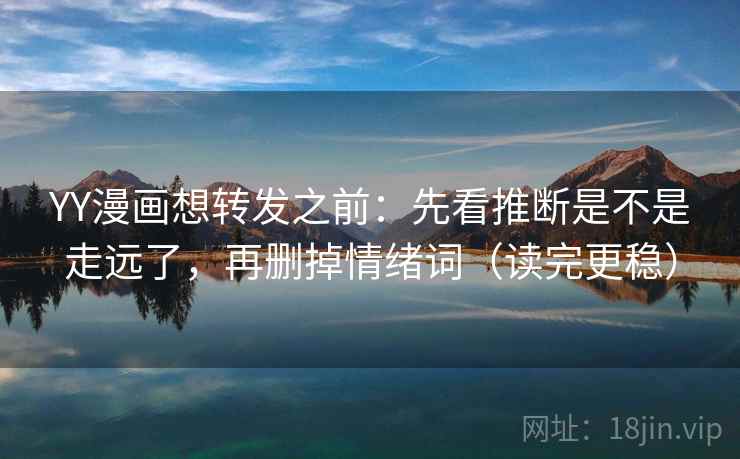 YY漫画想转发之前：先看推断是不是走远了，再删掉情绪词（读完更稳）