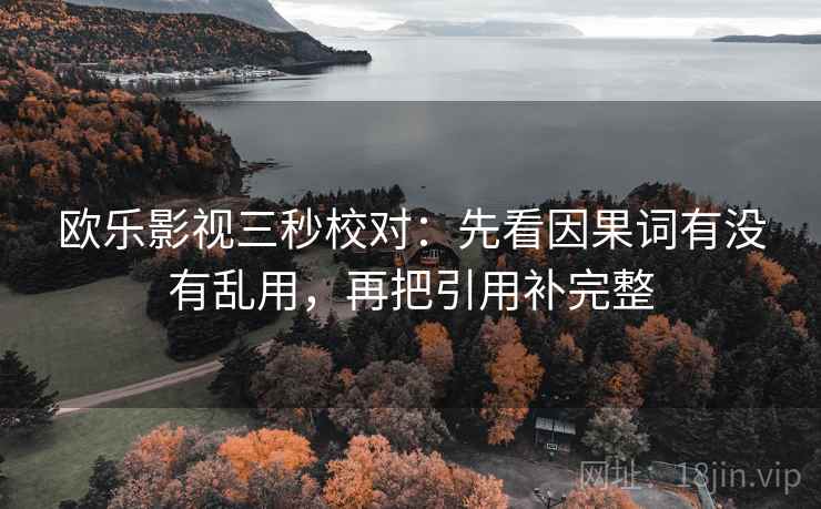 欧乐影视三秒校对：先看因果词有没有乱用，再把引用补完整
