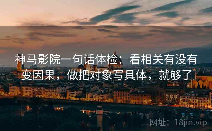 神马影院一句话体检：看相关有没有变因果，做把对象写具体，就够了