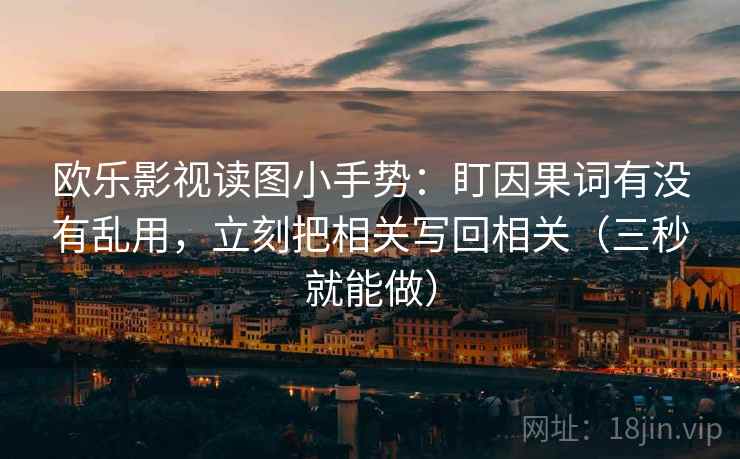 欧乐影视读图小手势：盯因果词有没有乱用，立刻把相关写回相关（三秒就能做）