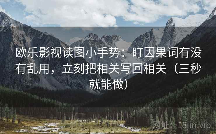 欧乐影视读图小手势：盯因果词有没有乱用，立刻把相关写回相关（三秒就能做）