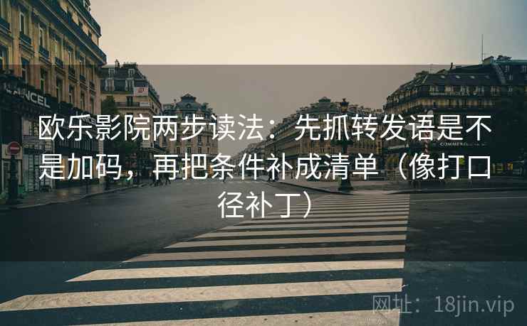 欧乐影院两步读法：先抓转发语是不是加码，再把条件补成清单（像打口径补丁）