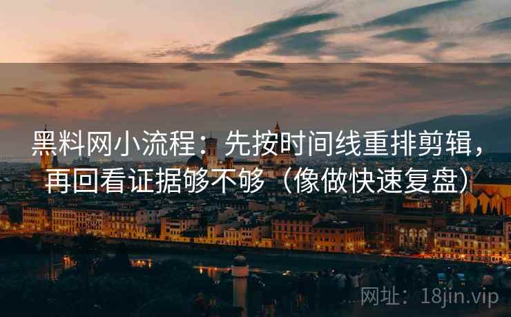 黑料网小流程：先按时间线重排剪辑，再回看证据够不够（像做快速复盘）