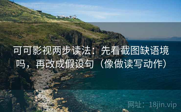 可可影视两步读法：先看截图缺语境吗，再改成假设句（像做读写动作）