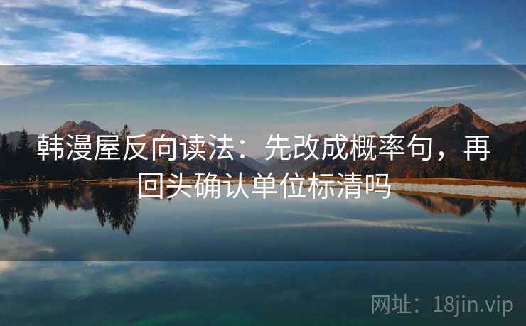韩漫屋反向读法：先改成概率句，再回头确认单位标清吗