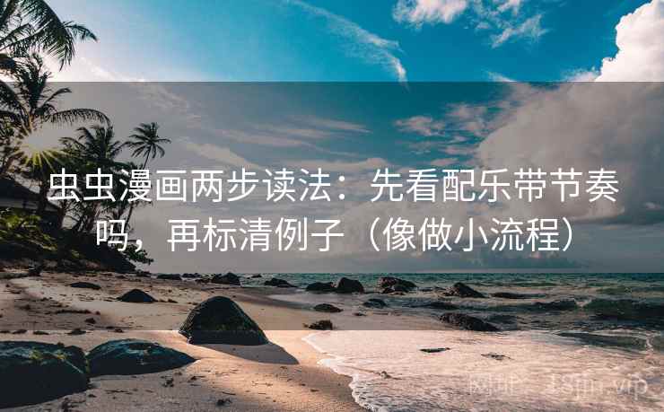 虫虫漫画两步读法：先看配乐带节奏吗，再标清例子（像做小流程）