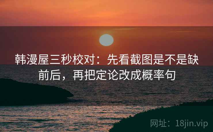 韩漫屋三秒校对：先看截图是不是缺前后，再把定论改成概率句