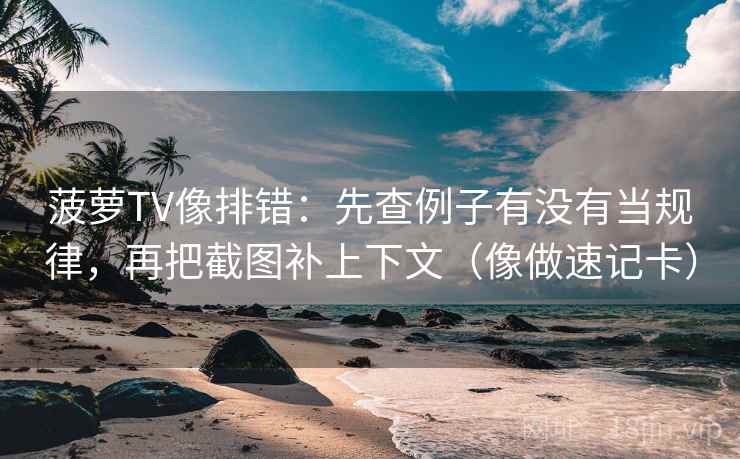 菠萝TV像排错:先查例子有没有当规律,再把截图补上下文(像做速记卡) 菠萝TV像排错:先查例子有没有当规律,再把截图补上下文(像做速记卡)