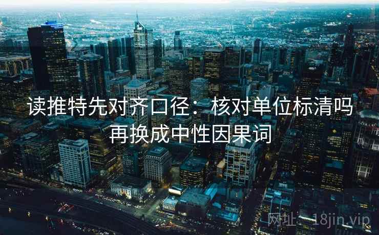 读推特先对齐口径:核对单位标清吗再换成中性因果词 读推特先对齐口径:核对单位标清吗再换成中性因果词