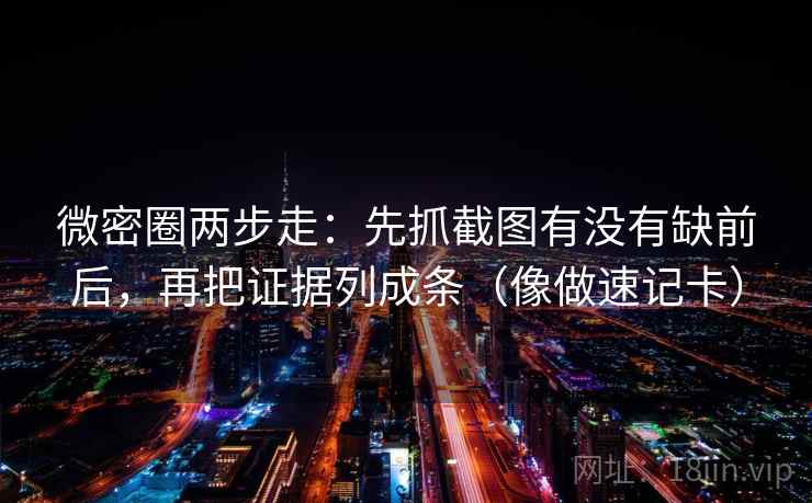 微密圈两步走:先抓截图有没有缺前后,再把证据列成条(像做速记卡) 微密圈两步走:先抓截图有没有缺前后,再把证据列成条(像做速记卡)