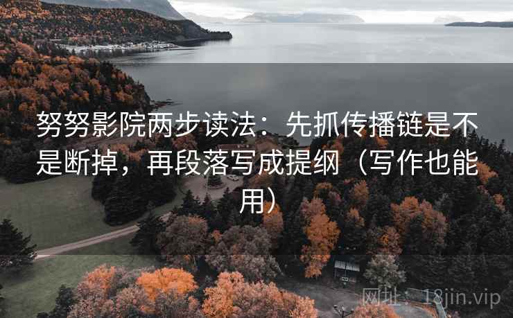 努努影院两步读法:先抓传播链是不是断掉,再段落写成提纲(写作也能用) 努努影院两步读法:先抓传播链是不是断掉,再段落写成提纲(写作也能用)